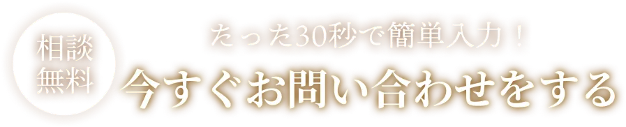 無料相談 たった30秒で簡単入力! 今すぐお問い合わせをする