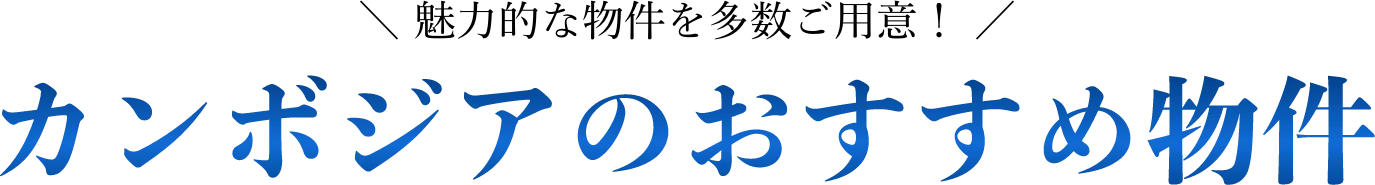 ＼魅力的な物件を多数ご用意！／カンボジア不動産投資のおすすめ物件